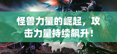 怪獸力量的崛起，攻擊力量持續(xù)飆升！