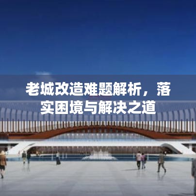 老城改造難題解析，落實困境與解決之道