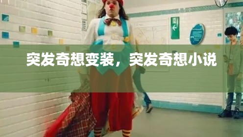 突發(fā)奇想變裝，突發(fā)奇想小說 