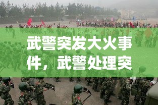 武警突發(fā)大火事件，武警處理突發(fā)事件真實視頻 