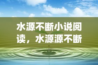 水源不斷小說閱讀，水源源不斷地流著 