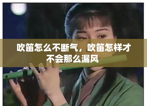 吹笛怎么不斷氣，吹笛怎樣才不會(huì)那么漏風(fēng) 