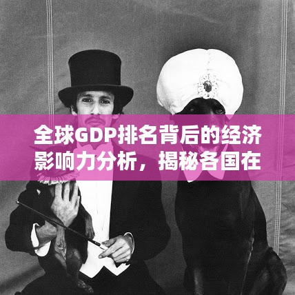 全球GDP排名背后的經(jīng)濟(jì)影響力分析，揭秘各國(guó)在世界經(jīng)濟(jì)格局中的地位與影響力