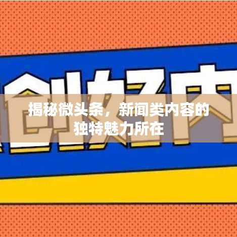 揭秘微頭條，新聞?lì)悆?nèi)容的獨(dú)特魅力所在