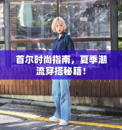 首爾時(shí)尚指南，夏季潮流穿搭秘籍！