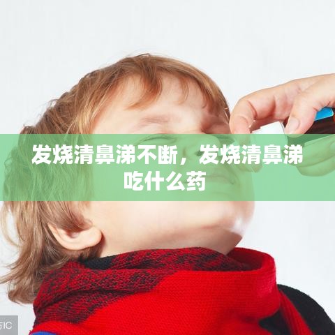 發(fā)燒清鼻涕不斷，發(fā)燒清鼻涕吃什么藥 