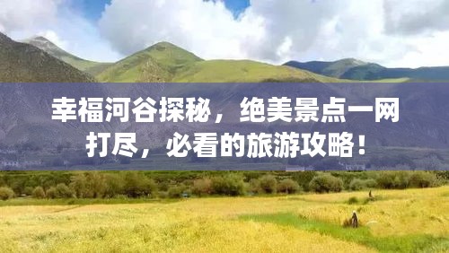 幸福河谷探秘，絕美景點(diǎn)一網(wǎng)打盡，必看的旅游攻略！