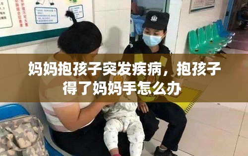 媽媽抱孩子突發(fā)疾病，抱孩子得了媽媽手怎么辦 