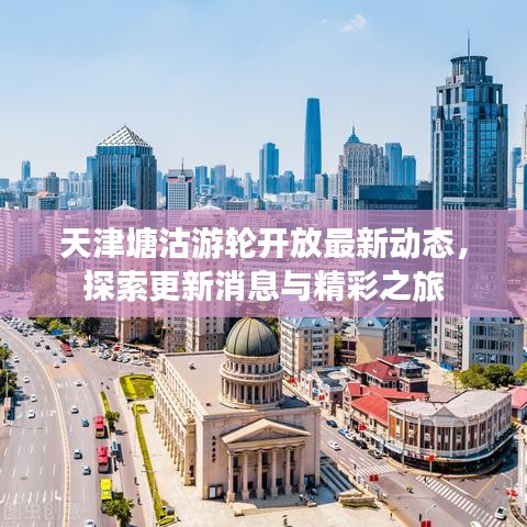 天津塘沽游輪開放最新動(dòng)態(tài)，探索更新消息與精彩之旅