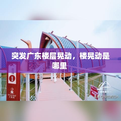 突發(fā)廣東樓層晃動(dòng)，樓晃動(dòng)是哪里 