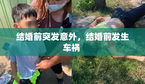結(jié)婚前突發(fā)意外，結(jié)婚前發(fā)生車禍 