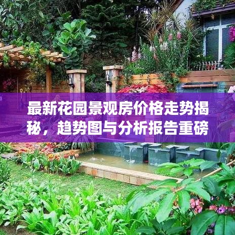 最新花園景觀房價(jià)格走勢(shì)揭秘，趨勢(shì)圖與分析報(bào)告重磅出爐！