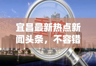 宜昌最新熱點新聞頭條，不容錯過！