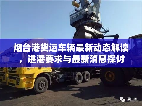 煙臺港貨運車輛最新動態(tài)解讀，進(jìn)港要求與最新消息探討