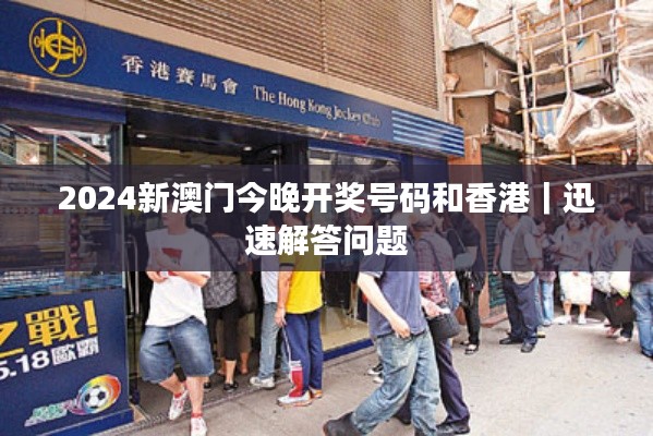 2024新澳門今晚開獎號碼和香港｜迅速解答問題