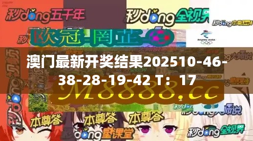 澳門最新開獎結(jié)果202510-46-38-28-19-42 T：17