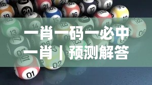 一肖一碼一必中一肖｜預(yù)測解答解釋落實(shí)