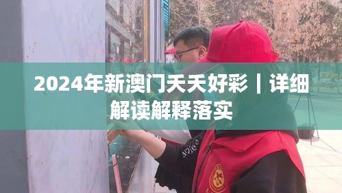 2024年新澳門夭夭好彩｜詳細(xì)解讀解釋落實(shí)