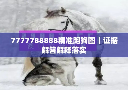7777788888精準(zhǔn)跑狗圖｜證據(jù)解答解釋落實
