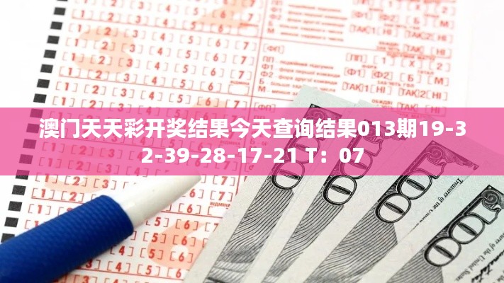澳門天天彩開獎結果今天查詢結果013期19-32-39-28-17-21 T：07