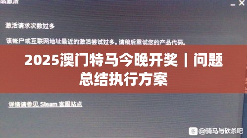 2025澳門特馬今晚開(kāi)獎(jiǎng)｜問(wèn)題總結(jié)執(zhí)行方案