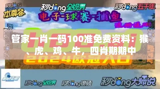 管家一肖一碼100準(zhǔn)免費(fèi)資料：猴、虎、雞、牛，四肖期期中
