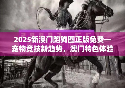 2025新澳門跑狗圖正版免費—寵物競技新趨勢，澳門特色體驗