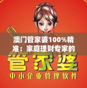 澳門管家婆100%精準(zhǔn)：家庭理財專家的絕佳伴侶