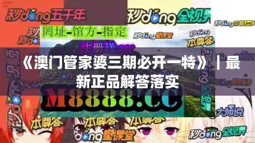 《澳門(mén)管家婆三期必開(kāi)一特》｜最新正品解答落實(shí)