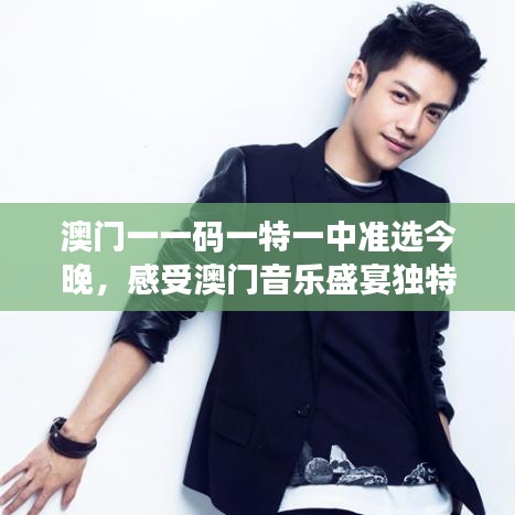 澳門一一碼一特一中準(zhǔn)選今晚，感受澳門音樂盛宴獨(dú)特魅力