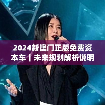 2024新澳門正版免費(fèi)資本車｜未來(lái)規(guī)劃解析說(shuō)明