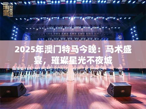2025年澳門特馬今晚：馬術(shù)盛宴，璀璨星光不夜城