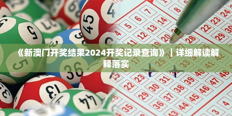 《新澳門開獎結(jié)果2024開獎記錄查詢》｜詳細解讀解釋落實