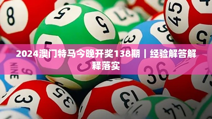 2024澳門(mén)特馬今晚開(kāi)獎(jiǎng)138期｜經(jīng)驗(yàn)解答解釋落實(shí)