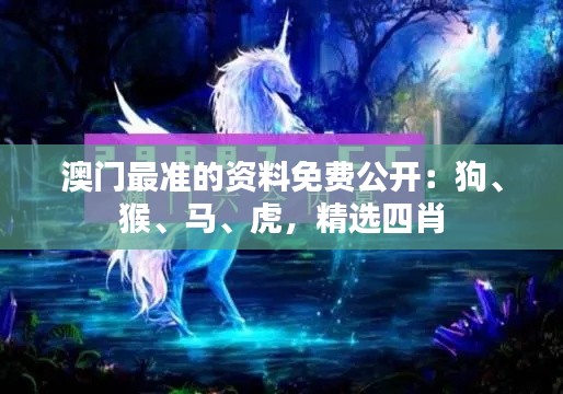 澳門最準(zhǔn)的資料免費(fèi)公開：狗、猴、馬、虎，精選四肖