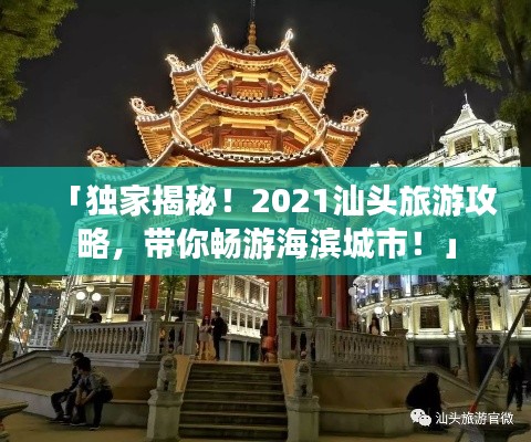 「獨(dú)家揭秘！2021汕頭旅游攻略，帶你暢游海濱城市！」