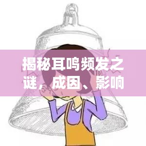 揭秘耳鳴頻發(fā)之謎，成因、影響與應(yīng)對之道全解析