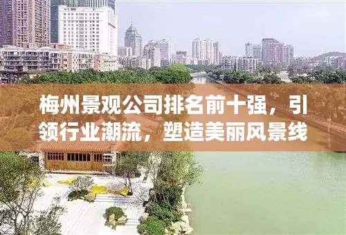 梅州景觀公司排名前十強(qiáng)，引領(lǐng)行業(yè)潮流，塑造美麗風(fēng)景線典范