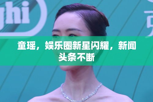 童瑤，娛樂圈新星閃耀，新聞頭條不斷