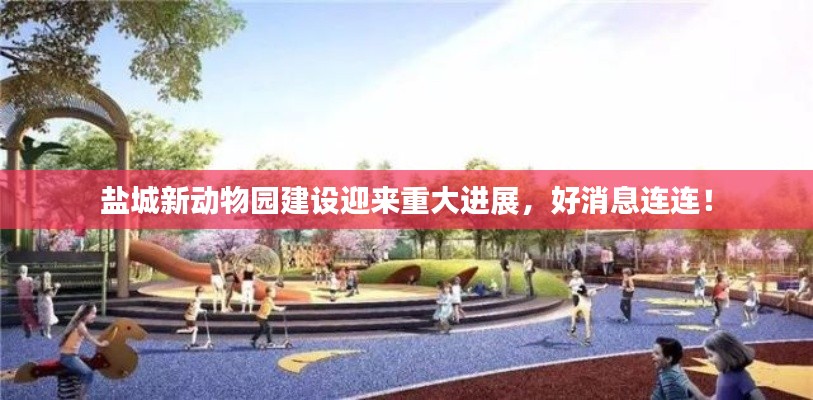 鹽城新動(dòng)物園建設(shè)迎來(lái)重大進(jìn)展，好消息連連！
