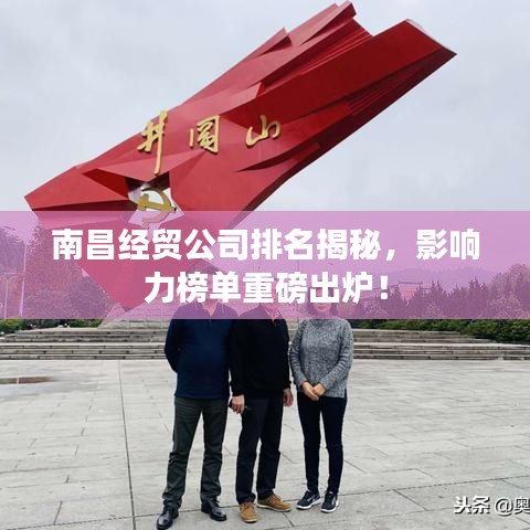 南昌經(jīng)貿(mào)公司排名揭秘，影響力榜單重磅出爐！
