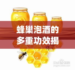 蜂巢泡酒的多重功效揭秘，健康養(yǎng)生新選擇！