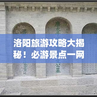 洛陽(yáng)旅游攻略大揭秘！必游景點(diǎn)一網(wǎng)打盡！