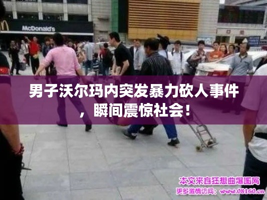 男子沃爾瑪內突發(fā)暴力砍人事件，瞬間震驚社會！