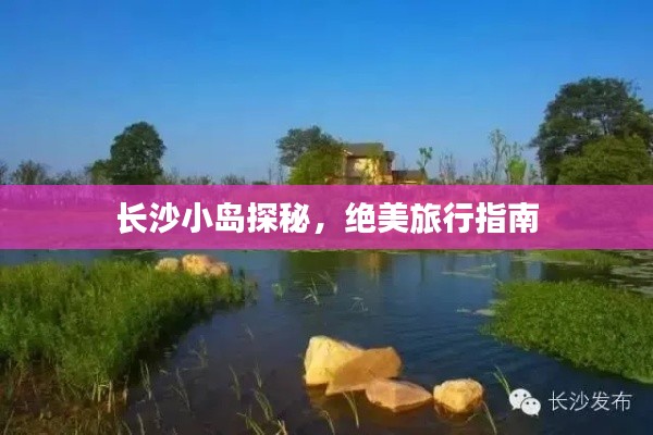長(zhǎng)沙小島探秘，絕美旅行指南