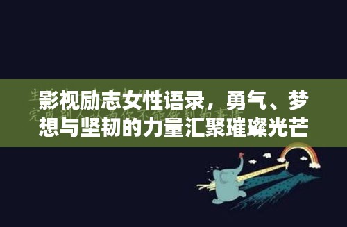 影視勵(lì)志女性語(yǔ)錄，勇氣、夢(mèng)想與堅(jiān)韌的力量匯聚璀璨光芒