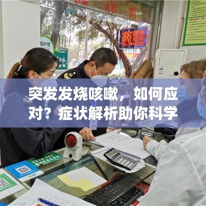 突發(fā)發(fā)燒咳嗽，如何應對？癥狀解析助你科學應對