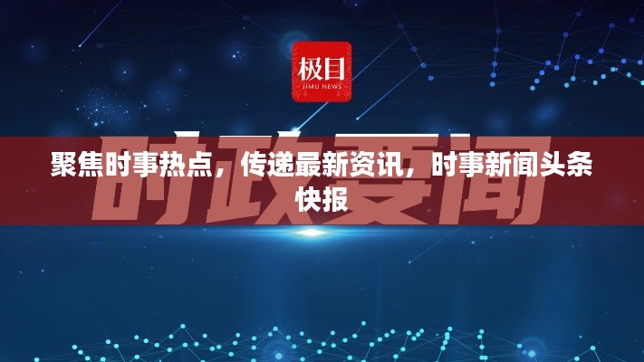 聚焦時事熱點(diǎn)，傳遞最新資訊，時事新聞頭條快報