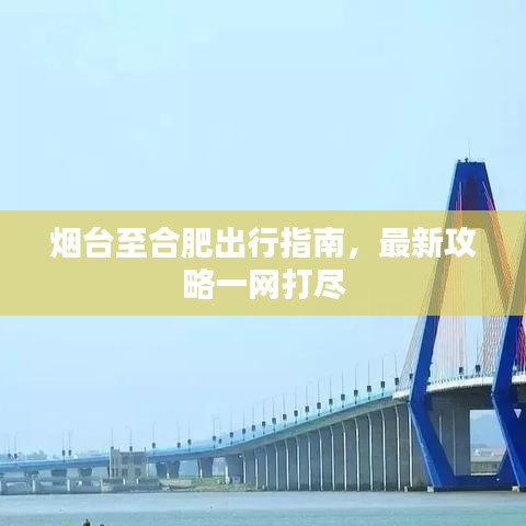 煙臺至合肥出行指南，最新攻略一網(wǎng)打盡