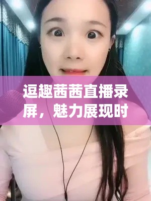 逗趣茜茜直播錄屏，魅力展現(xiàn)時(shí)刻